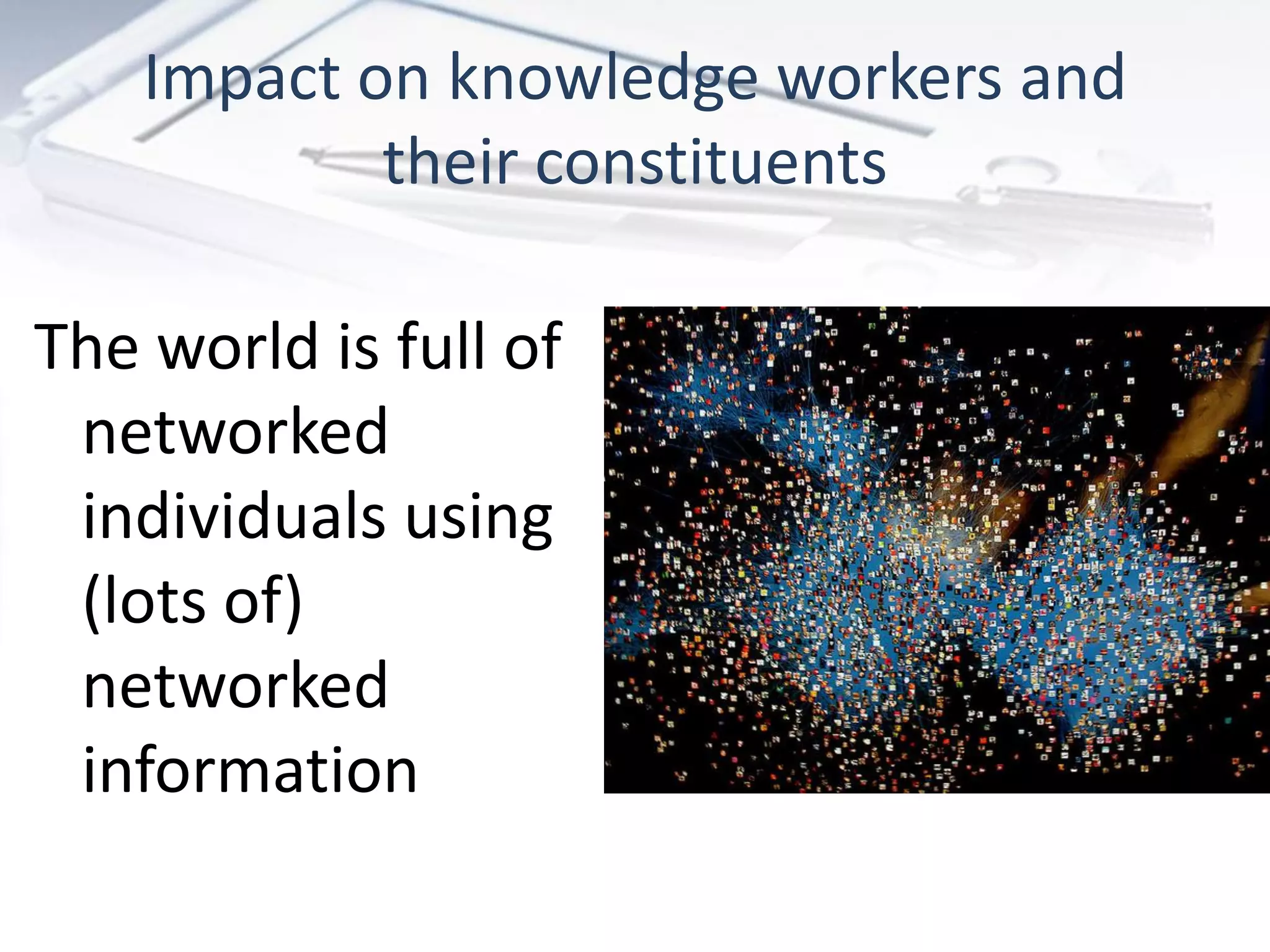Impact on knowledge workers and
            their constituents

The world is full of
 networked
 individuals using
 (lots of)
 networked
 information
 