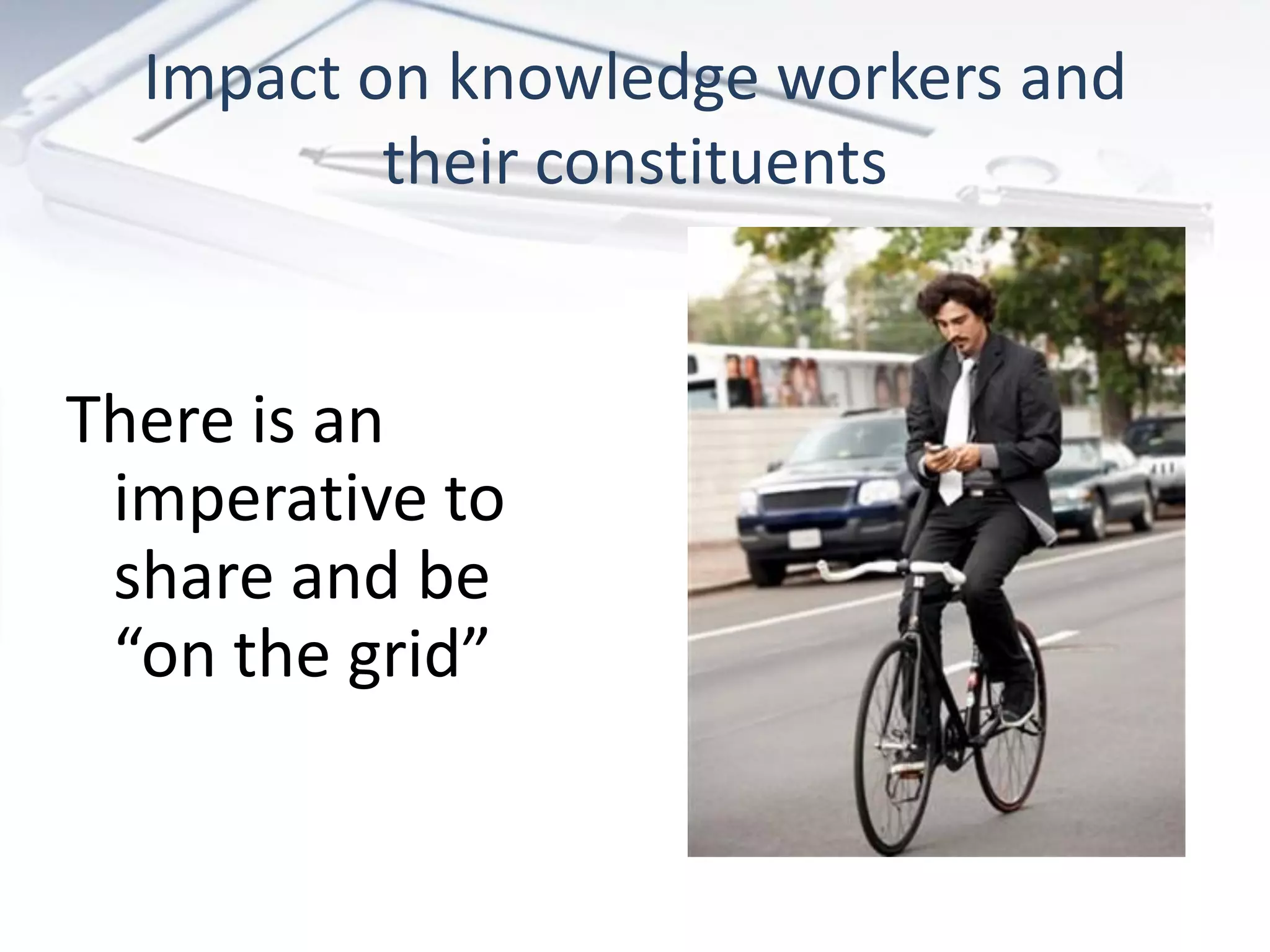 Impact on knowledge workers and
          their constituents


There is an
 imperative to
 share and be
 “on the grid”
 