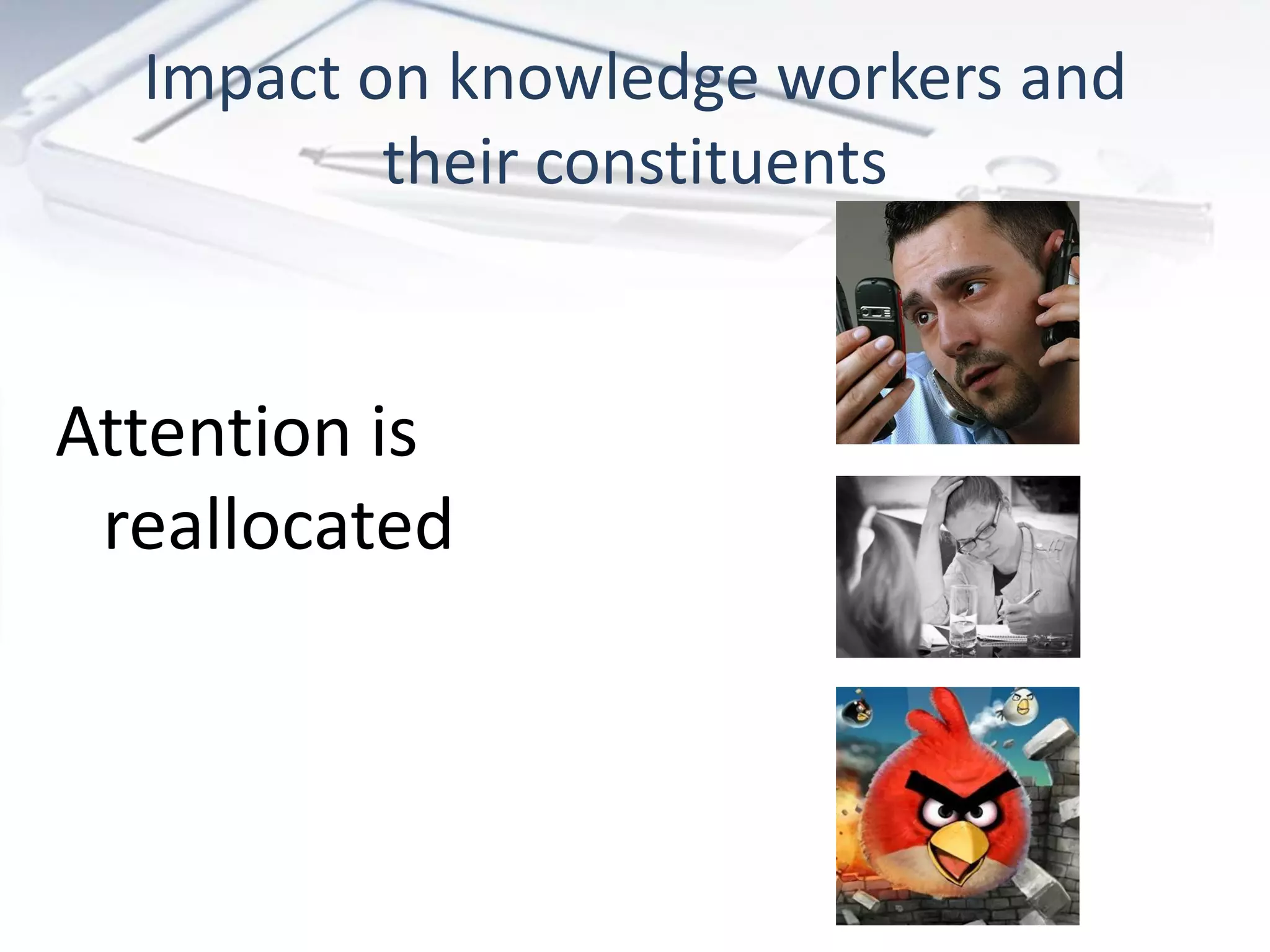 Impact on knowledge workers and
          their constituents


Attention is
 reallocated
 