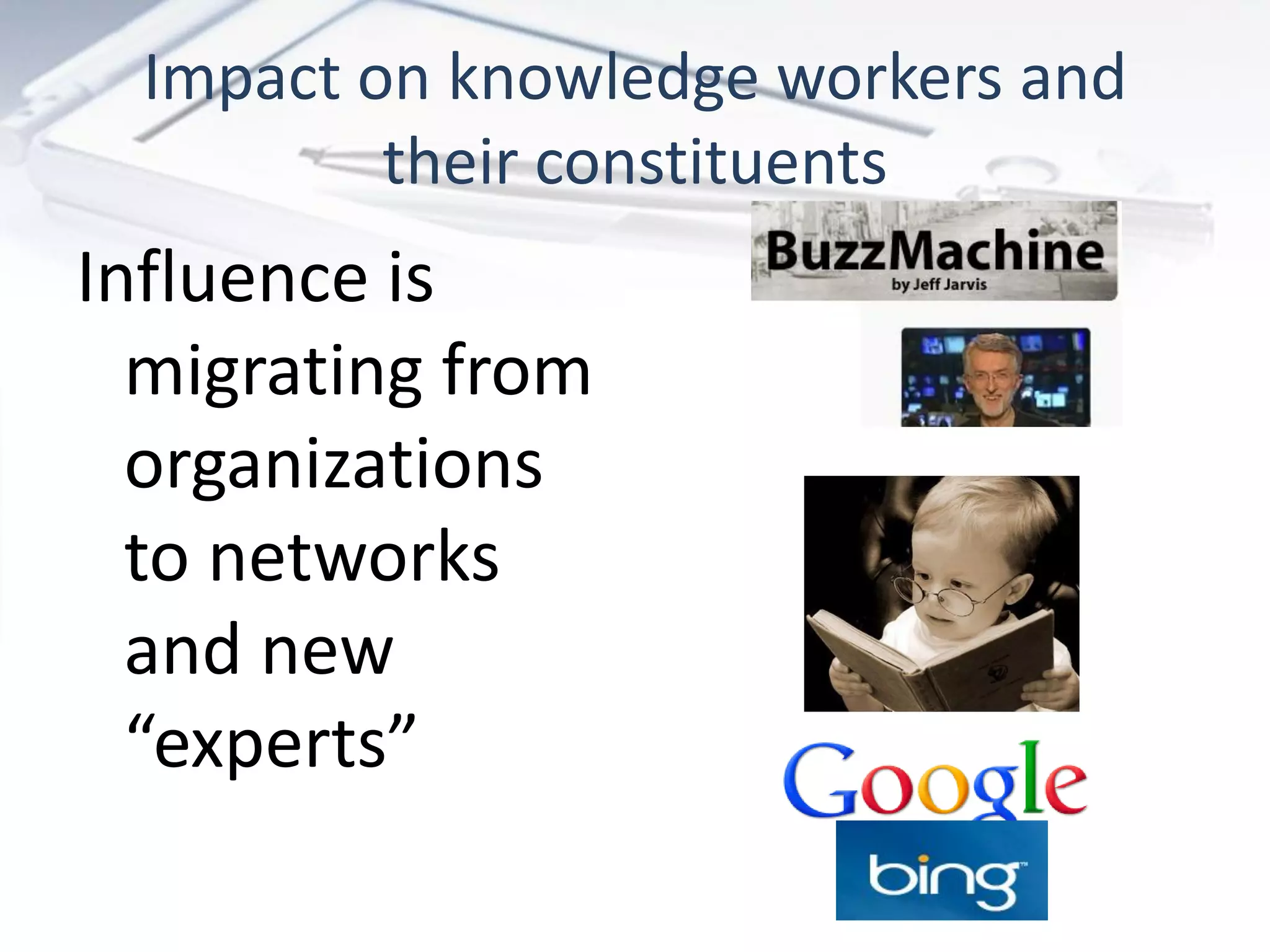 Impact on knowledge workers and
          their constituents
Influence is
  migrating from
  organizations
  to networks
  and new
  “experts”
 