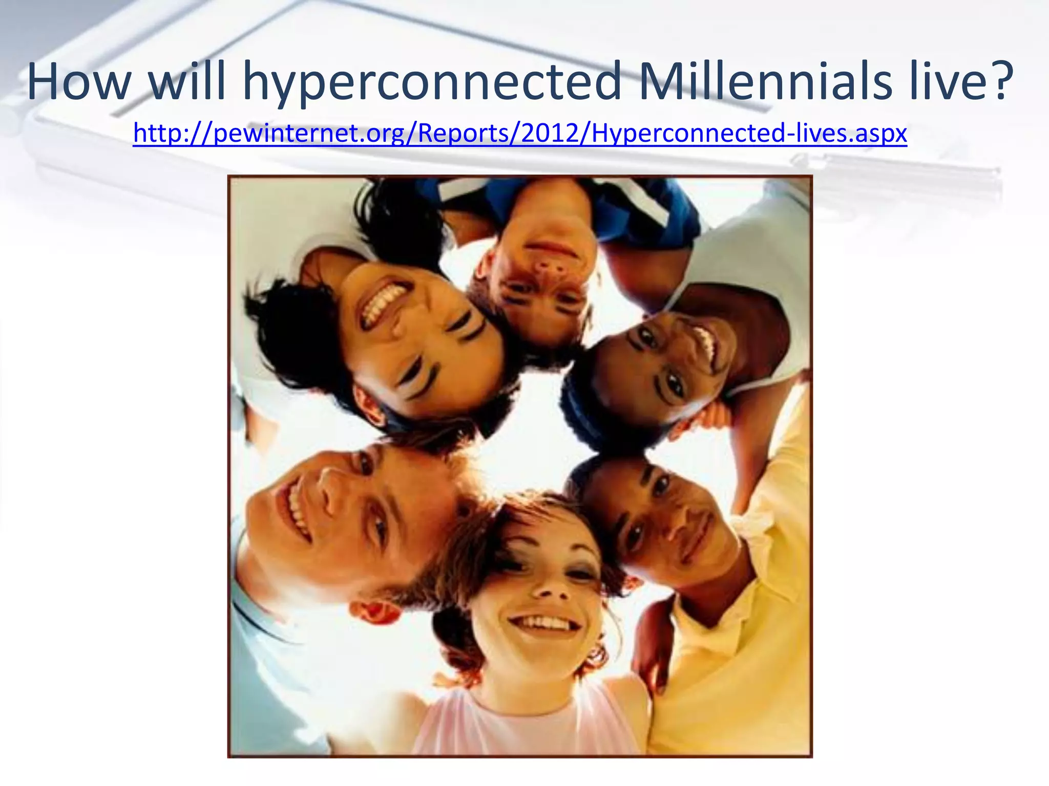 How will hyperconnected Millennials live?
    http://pewinternet.org/Reports/2012/Hyperconnected-lives.aspx
 