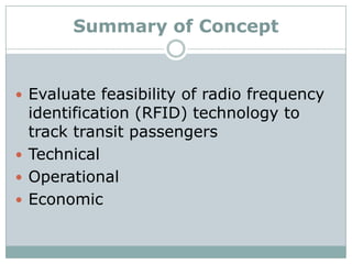 Summary of Concept


 Evaluate feasibility of radio frequency
  identification (RFID) technology to
  track transit passe...