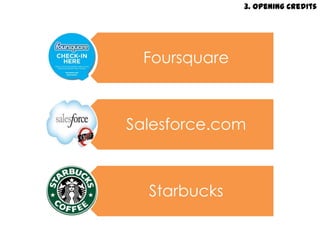 3. Opening Credits




 Foursquare



Salesforce.com



  Starbucks
 