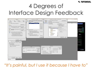 4. Tutorial

          4 Degrees of
  Interface Design Feedback




“It’s painful, but I use it because I have to”
 