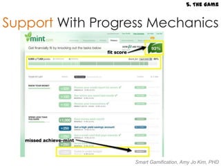 5. The Game


Support With Progress Mechanics




                   Smart Gamification, Amy Jo Kim, PHD
 