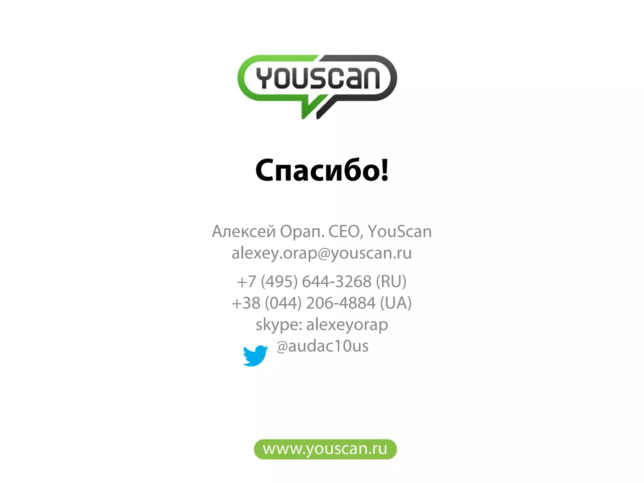 Алексей Орап. CEO, YouScan
alexey.orap@youscan.ru
+7 (495) 644-3268 (RU)
+38 (044) 206-4884 (UA)
skype: alexeyorap
@audac10us
Cпасибо!
 
