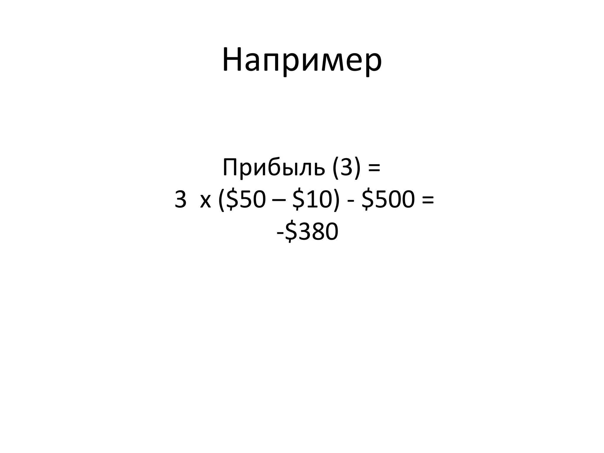 Например
Прибыль (3) =
3 x ($50 – $10) - $500 =
-$380
 
