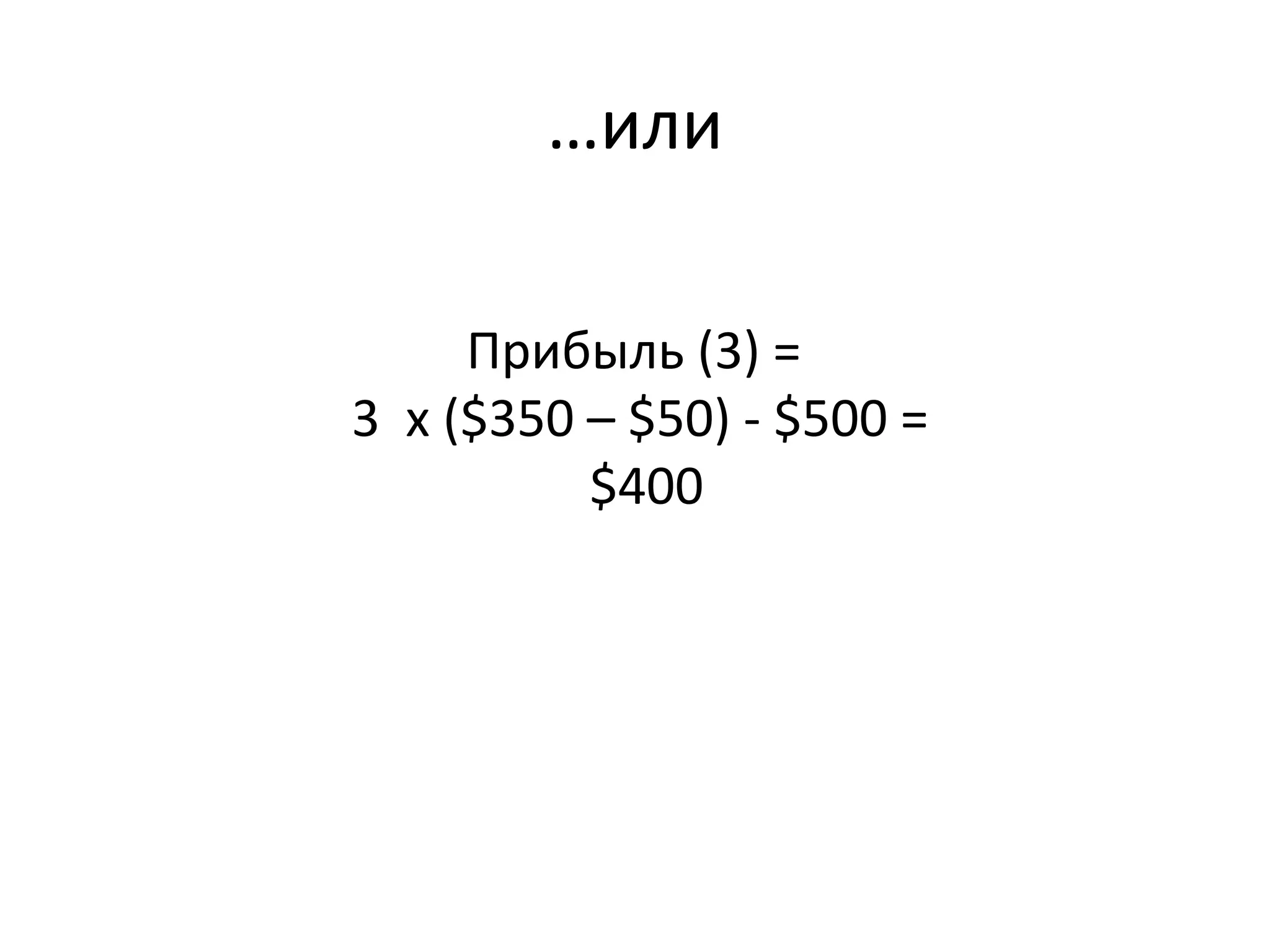 …или
Прибыль (3) =
3 x ($350 – $50) - $500 =
$400
 