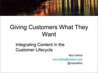 Giving Customers What They
           Want
 Integrating Content in the
 Customer Lifecycle
                               Noz Urbina
                    noz.urbina@mekon.com
                               @nozurbina
 