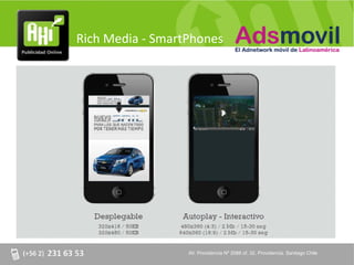 Rich Media - SmartPhones




                  AV. Providencia Nº 2088 of. 32, Providencia. Santiago Chile
 