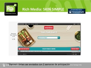 Rich Media: SKIN SIMPLE




* Banners deben ser enviados con 2 semanas de Nº 2088 of. 32, Providencia. Santiago Chile
                                      AV. Providencia anticipación
 