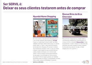 Ser SERVIL é:
 Deixar os seus clientes testarem antes de comprar
                                                                                                                                                       Rescue Drive da Orca
                                                                                             Hyundai Home Shopping                                     Chevrolet




                                                                                             Em maio de 2012, a Hyundai Home Shopping lançou           Para promover o lançamento do modelo Cobalt, a
                                                                                             o seu primeiro aplicativo para smartphone, H-Codi.        concessionária brasileira Orca Chevrolet lançou no
                                                                                             O app é um “gerenciador virtual de estilo” que utiliza    começo de 2012 a campanha Rescue Drive. A ideia
                                                                                             realidade aumentada. Através desse serviço, os clientes   era apresentar o modelo e oferecer um test-drive para
                                                                                             podem testar ou “vestir” a maior parte dos produtos       motoristas que tinham acabado de serem deixados
                                                                                             da Hyundai Home Shopping. Por exemplo: a câmera           na mão pelos seus veículos. Ou seja, o Cobalt
                                                                                             dos smartphones escaneia o rosto ou corpo do usuário      chegava junto com o guincho ;-)
                                                                                             e depois mostra imagens de seus produtos (brincos,
                                                                                             colares, bolsas) combinando com o look de cada
                                                                                             cliente. O serviço também funciona para acessórios
                                                                                             de decoração e uma infinidade de outros produtos;
                                                                                             são quase 70 mil! As imagens geradas com realidade
                                                                                             aumentada podem ser salvas e compartilhadas via Cacao
                                                                                             Talk (a versão coreana do WhatsApp) e Facebook.
w w w. t r e n d w a t c h i n g . c o m / p t / t r e n d s / s e r v i l e b r a n d s /   SERVILE BRANDS             4
 