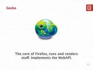 Gecko




    The core of Firefox, runs and renders
       stuff. Implements the WebAPI.
                                            11
 