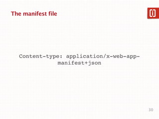 The manifest file




   Content-type: application/x-web-app-
              manifest+json




                                          30
 