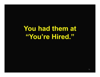 16
You had them at
“You’re Hired.”
 