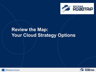 Review the Map:
Your Cloud Strategy Options
 