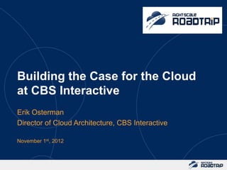 Building the Case for the Cloud
at CBS Interactive
Erik Osterman
Director of Cloud Architecture, CBS Interactive

November 1st, 2012
 