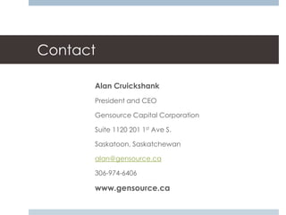 Contact

      Alan Cruickshank
      President and CEO

      Gensource Capital Corporation

      Suite 1120 201 1st Ave S.

      Saskatoon, Saskatchewan

      alan@gensource.ca

      306-974-6406

      www.gensource.ca
 