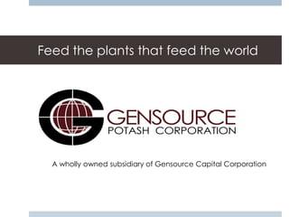 Feed the plants that feed the world




  A wholly owned subsidiary of Gensource Capital Corporation
 