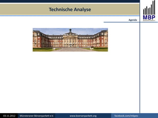 Technische Analyse
03.11.2012 Münsteraner Börsenparkett e.V. www.boersenparkett.org facebook.com/mbpev
Agenda
 