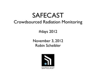 SAFECAST
Crowdsourced Radiation Monitoring

            #days 2012

         November 3, 2012
          Robin Scheibler
 