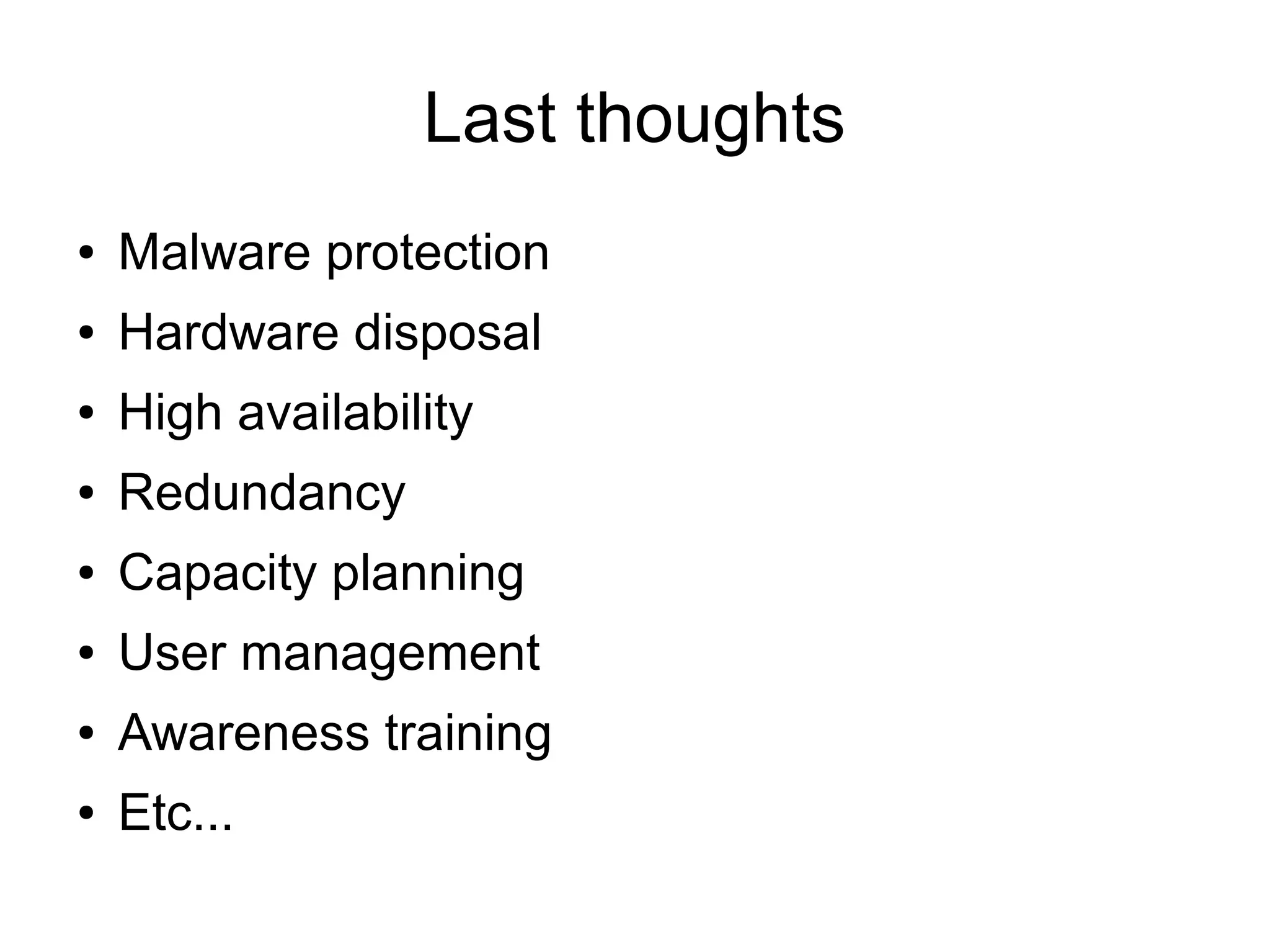 Last thoughts
●   Malware protection
●   Hardware disposal
●   High availability
●   Redundancy
●   Capacity planning
●   User management
●   Awareness training
●   Etc...
 