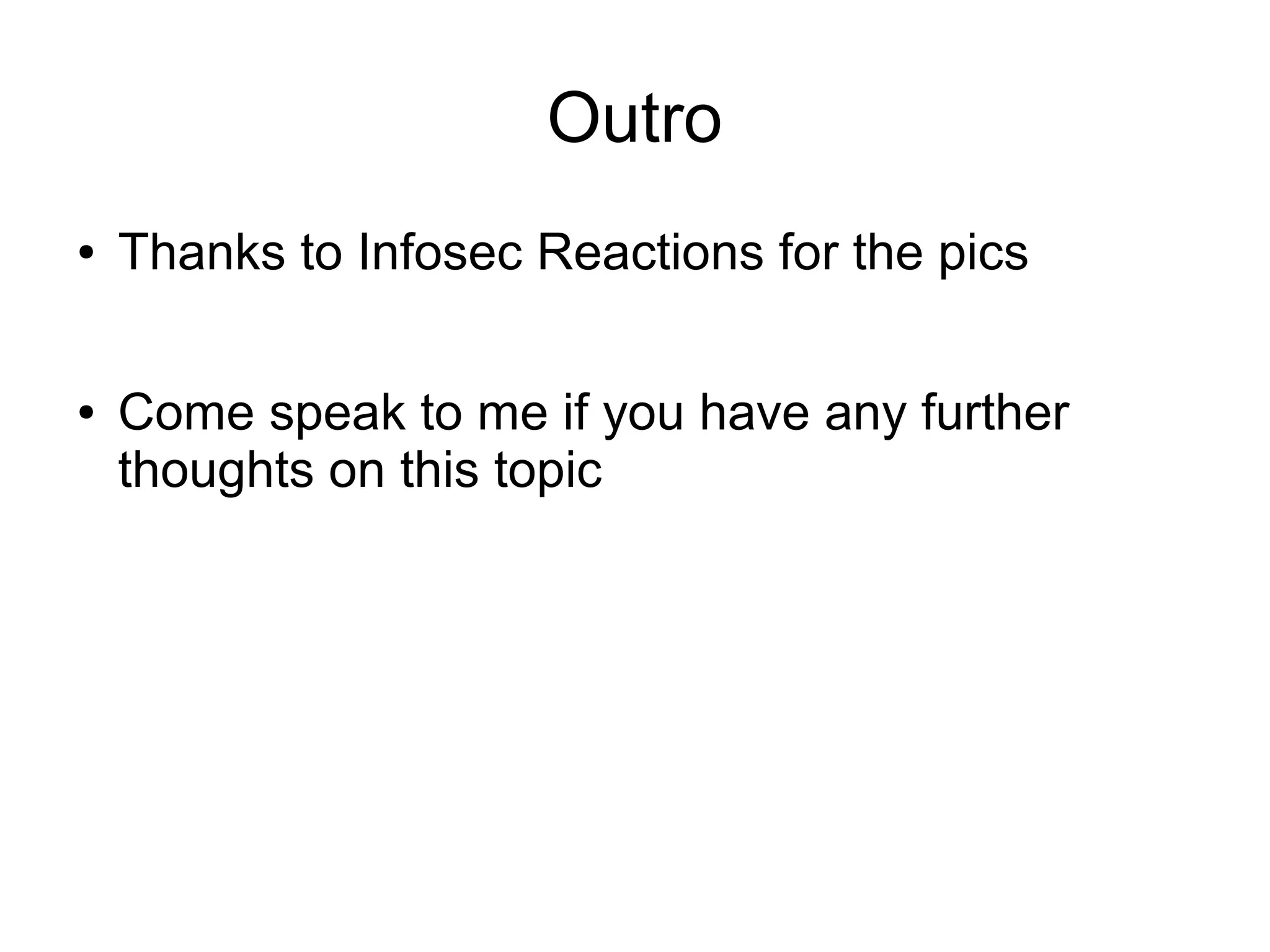 Outro
●   Thanks to Infosec Reactions for the pics

●   Come speak to me if you have any further
    thoughts on this topic
 