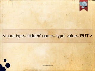 <input type='hidden' name='type' value='PUT'>




                   2012 PHPConf            11
 
