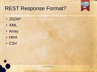 REST Response Format?
   JSON*
   XML
   Array
   Html
   CSV




             2012 PHPConf   13
 
