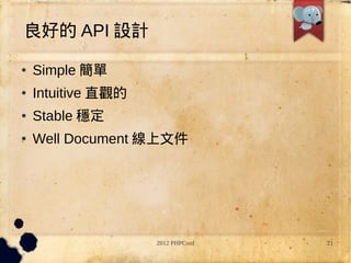 õ API OӋ
   Simple 
   Intuitive ֱ^
   Stable 
   Well Document ļ




                    2012 PHPConf   21
 
