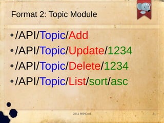 Format 2: Topic Module

 /API/Topic/Add
 /API/Topic/Update/1234


 /API/Topic/Delete/1234


 /API/Topic/List/sort/asc




               2012 PHPConf   31
 