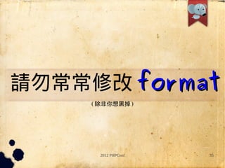 Ո𳣳޸ format
     ( ڵ )




       2012 PHPConf   35
 