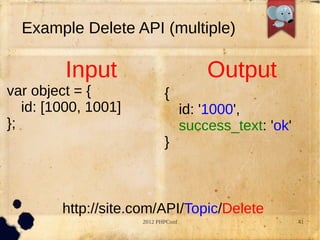 Example Delete API (multiple)

         Input                           Output
var object = {               {
   id: [1000, 1001]                  id: '1000',
};                                   success_text: 'ok'
                             }



         http://site.com/API/Topic/Delete
                      2012 PHPConf                        41
 