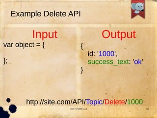 Example Delete API

          Input                         Output
var object = {              {
                                    id: '1000',
};                                  success_text: 'ok'
                            }



        http://site.com/API/Topic/Delete/1000
                     2012 PHPConf                        42
 