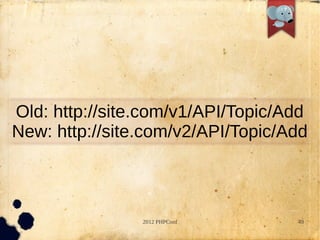 Old: http://site.com/v1/API/Topic/Add
New: http://site.com/v2/API/Topic/Add



                2012 PHPConf       49
 