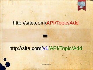 http://site.com/API/Topic/Add

               =?
http://site.com/v1/API/Topic/Add

              2012 PHPConf         51
 