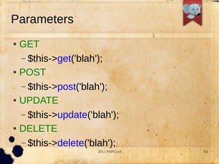 Parameters
 GET
  C $this->get('blah');
 POST


  C $this->post('blah');
 UPDATE


  C $this->update('blah');
 DELETE


  C $this->delete('blah');
                    2012 PHPConf   64
 