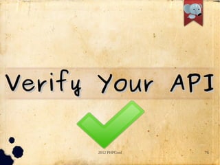 Verify Your API

      2012 PHPConf   76
 