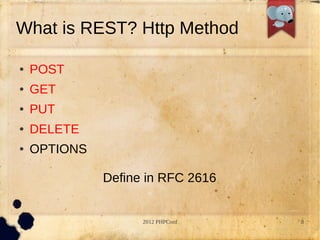 What is REST? Http Method

   POST
   GET
   PUT
   DELETE
   OPTIONS

              Define in RFC 2616


                    2012 PHPConf   8
 