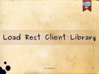 Load Rest Client Library



          2012 PHPConf   81
 