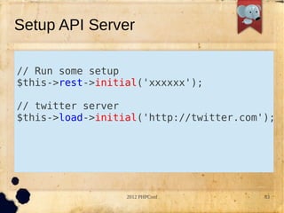 Setup API Server

// Run some setup
$this->rest->initial('xxxxxx');

// twitter server
$this->load->initial('http://twitter.com');




                  2012 PHPConf           83
 