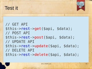 Test it


// GET API
$this->rest->get($api, $data);
// POST API
$this->rest->post($api, $data);
// UPDATE API
$this->rest->update($api, $data);
// DELETE API
$this->rest->delete($api, $data);

               2012 PHPConf         85
 