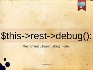 $this->rest->debug();
     Rest Client Library debug mode




                 2012 PHPConf         86
 