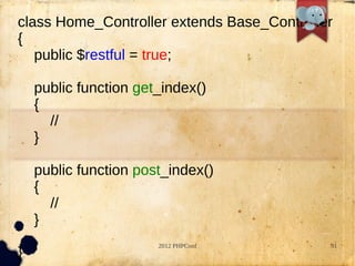 class Home_Controller extends Base_Controller
{
   public $restful = true;

    public function get_index()
    {
      //
    }

    public function post_index()
    {
      //
    }
                       2012 PHPConf         91
}
 