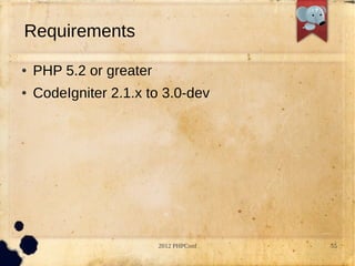 Requirements
●   PHP 5.2 or greater
●   CodeIgniter 2.1.x to 3.0-dev




                         2012 PHPConf   55
 