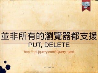 並非所有的瀏覽器都支援
    PUT, DELETE
  http://api.jquery.com/jQuery.ajax/



               2012 PHPConf            9
 