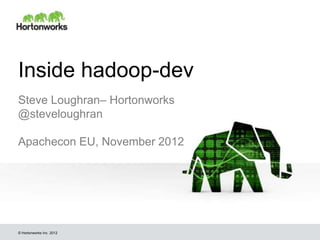 Inside hadoop-dev
Steve Loughran– Hortonworks
@steveloughran

Apachecon EU, November 2012




© Hortonworks Inc. 2012
 