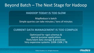 Beyond	
  Batch	
  –	
  The	
  Next	
  Stage	
  for	
  Hadoop	
  
                    HADOOP	
  TODAY	
  IS	
  TOO	
  SLOW...