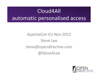 Cloud4All
automatic personalised access

      ApacheCon EU Nov 2012
            Steve Lee
     steve@opendirective.com
           @SteveALee
 