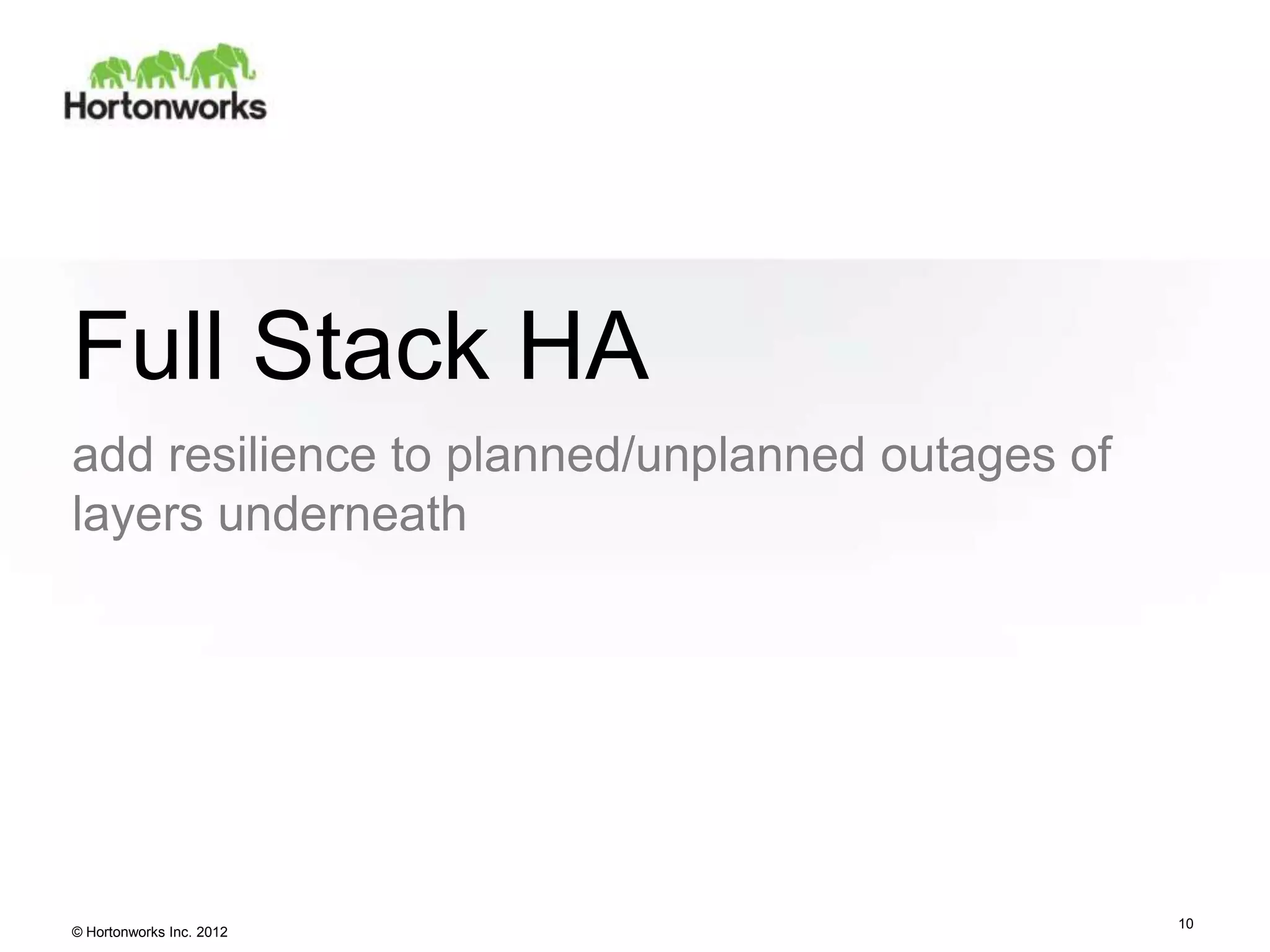 Full Stack HA
add resilience to planned/unplanned outages of
layers underneath




                                                 10
© Hortonworks Inc. 2012
 